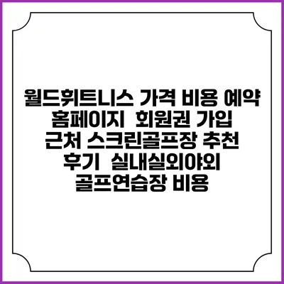 월드휘트니스 가격 비용 예약 홈페이지 | 회원권 가입 | 근처 스크린골프장 추천 | 후기 | 실내실외야외 골프연습장 비용
