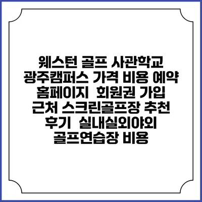 웨스턴 골프 사관학교 광주캠퍼스 가격 비용 예약 홈페이지 | 회원권 가입 | 근처 스크린골프장 추천 | 후기 | 실내실외야외 골프연습장 비용