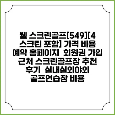 웰 스크린골프[549][4 스크린 포함] 가격 비용 예약 홈페이지 | 회원권 가입 | 근처 스크린골프장 추천 | 후기 | 실내실외야외 골프연습장 비용