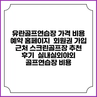 유란골프연습장 가격 비용 예약 홈페이지 | 회원권 가입 | 근처 스크린골프장 추천 | 후기 | 실내실외야외 골프연습장 비용