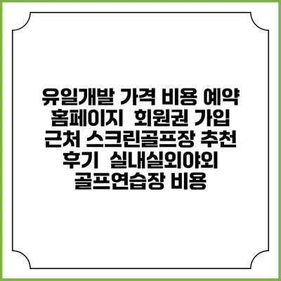 유일개발 가격 비용 예약 홈페이지 | 회원권 가입 | 근처 스크린골프장 추천 | 후기 | 실내실외야외 골프연습장 비용