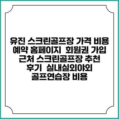 유진 스크린골프장 가격 비용 예약 홈페이지 | 회원권 가입 | 근처 스크린골프장 추천 | 후기 | 실내실외야외 골프연습장 비용