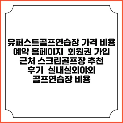 유퍼스트골프연습장 가격 비용 예약 홈페이지 | 회원권 가입 | 근처 스크린골프장 추천 | 후기 | 실내실외야외 골프연습장 비용