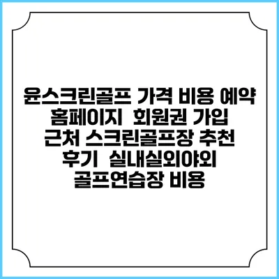 윤스크린골프 가격 비용 예약 홈페이지 | 회원권 가입 | 근처 스크린골프장 추천 | 후기 | 실내실외야외 골프연습장 비용
