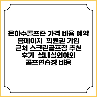 은하수골프존 가격 비용 예약 홈페이지 | 회원권 가입 | 근처 스크린골프장 추천 | 후기 | 실내실외야외 골프연습장 비용