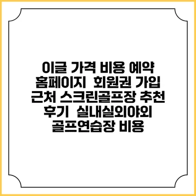이글 가격 비용 예약 홈페이지 | 회원권 가입 | 근처 스크린골프장 추천 | 후기 | 실내실외야외 골프연습장 비용