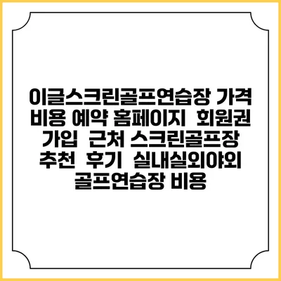 이글스크린골프연습장 가격 비용 예약 홈페이지 | 회원권 가입 | 근처 스크린골프장 추천 | 후기 | 실내실외야외 골프연습장 비용