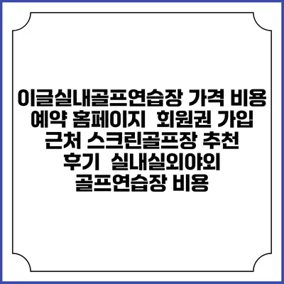 이글실내골프연습장 가격 비용 예약 홈페이지 | 회원권 가입 | 근처 스크린골프장 추천 | 후기 | 실내실외야외 골프연습장 비용