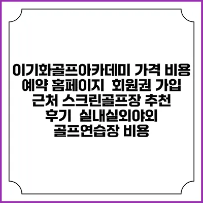 이기화골프아카데미 가격 비용 예약 홈페이지 | 회원권 가입 | 근처 스크린골프장 추천 | 후기 | 실내실외야외 골프연습장 비용