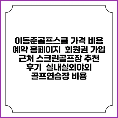 이동준골프스쿨 가격 비용 예약 홈페이지 | 회원권 가입 | 근처 스크린골프장 추천 | 후기 | 실내실외야외 골프연습장 비용