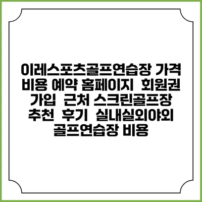 이레스포츠골프연습장 가격 비용 예약 홈페이지 | 회원권 가입 | 근처 스크린골프장 추천 | 후기 | 실내실외야외 골프연습장 비용