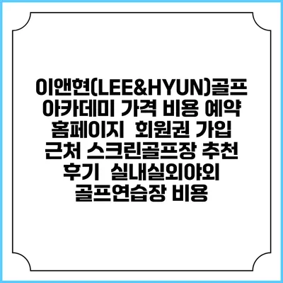 이앤현(LEE&HYUN)골프 아카데미 가격 비용 예약 홈페이지 | 회원권 가입 | 근처 스크린골프장 추천 | 후기 | 실내실외야외 골프연습장 비용