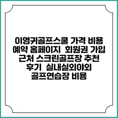 이영귀골프스쿨 가격 비용 예약 홈페이지 | 회원권 가입 | 근처 스크린골프장 추천 | 후기 | 실내실외야외 골프연습장 비용