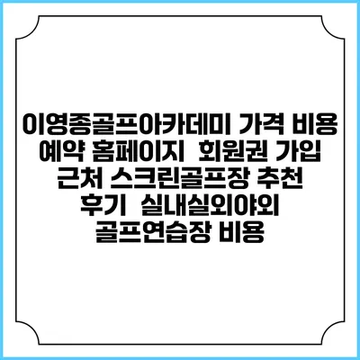 이영종골프아카데미 가격 비용 예약 홈페이지 | 회원권 가입 | 근처 스크린골프장 추천 | 후기 | 실내실외야외 골프연습장 비용