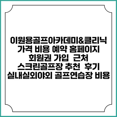 이원용골프아카데미&클리닉 가격 비용 예약 홈페이지 | 회원권 가입 | 근처 스크린골프장 추천 | 후기 | 실내실외야외 골프연습장 비용
