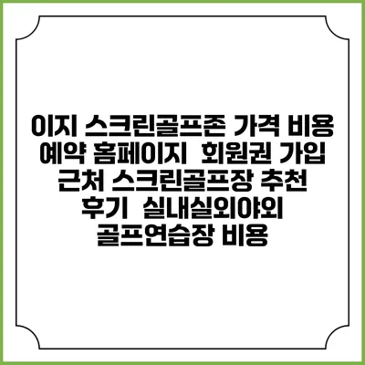 이지 스크린골프존 가격 비용 예약 홈페이지 | 회원권 가입 | 근처 스크린골프장 추천 | 후기 | 실내실외야외 골프연습장 비용