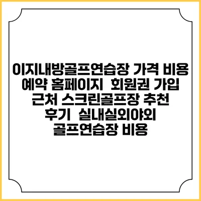 이지내방골프연습장 가격 비용 예약 홈페이지 | 회원권 가입 | 근처 스크린골프장 추천 | 후기 | 실내실외야외 골프연습장 비용
