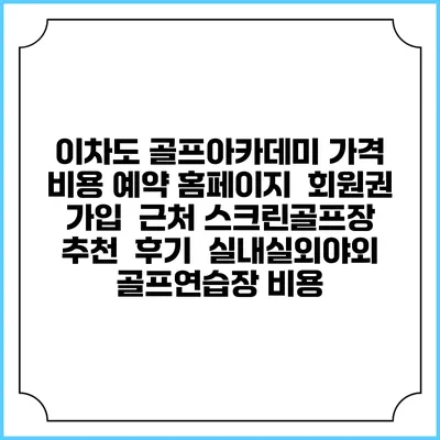 이차도 골프아카데미 가격 비용 예약 홈페이지 | 회원권 가입 | 근처 스크린골프장 추천 | 후기 | 실내실외야외 골프연습장 비용