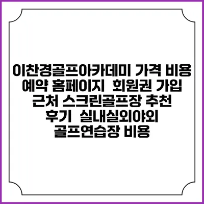 이찬경골프아카데미 가격 비용 예약 홈페이지 | 회원권 가입 | 근처 스크린골프장 추천 | 후기 | 실내실외야외 골프연습장 비용