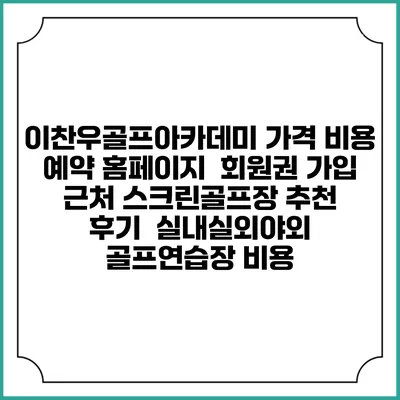 이찬우골프아카데미 가격 비용 예약 홈페이지 | 회원권 가입 | 근처 스크린골프장 추천 | 후기 | 실내실외야외 골프연습장 비용
