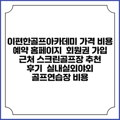 이편한골프아카데미 가격 비용 예약 홈페이지 | 회원권 가입 | 근처 스크린골프장 추천 | 후기 | 실내실외야외 골프연습장 비용
