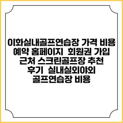 이화실내골프연습장 가격 비용 예약 홈페이지 | 회원권 가입 | 근처 스크린골프장 추천 | 후기 | 실내실외야외 골프연습장 비용