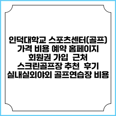 인덕대학교 스포츠센터(골프) 가격 비용 예약 홈페이지 | 회원권 가입 | 근처 스크린골프장 추천 | 후기 | 실내실외야외 골프연습장 비용