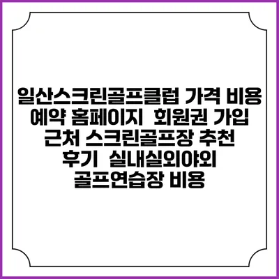 일산스크린골프클럽 가격 비용 예약 홈페이지 | 회원권 가입 | 근처 스크린골프장 추천 | 후기 | 실내실외야외 골프연습장 비용