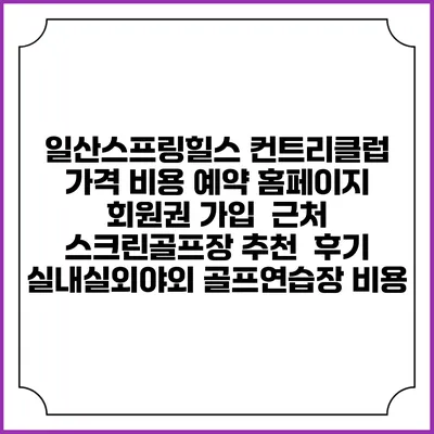 일산스프링힐스 컨트리클럽 가격 비용 예약 홈페이지 | 회원권 가입 | 근처 스크린골프장 추천 | 후기 | 실내실외야외 골프연습장 비용