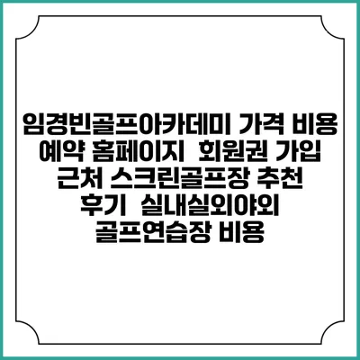 임경빈골프아카데미 가격 비용 예약 홈페이지 | 회원권 가입 | 근처 스크린골프장 추천 | 후기 | 실내실외야외 골프연습장 비용