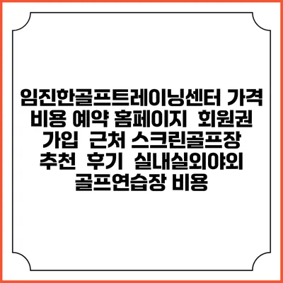 임진한골프트레이닝센터 가격 비용 예약 홈페이지 | 회원권 가입 | 근처 스크린골프장 추천 | 후기 | 실내실외야외 골프연습장 비용