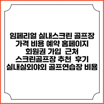 임페리얼 실내스크린 골프장 가격 비용 예약 홈페이지 | 회원권 가입 | 근처 스크린골프장 추천 | 후기 | 실내실외야외 골프연습장 비용