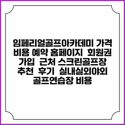 임페리얼골프아카데미 가격 비용 예약 홈페이지 | 회원권 가입 | 근처 스크린골프장 추천 | 후기 | 실내실외야외 골프연습장 비용