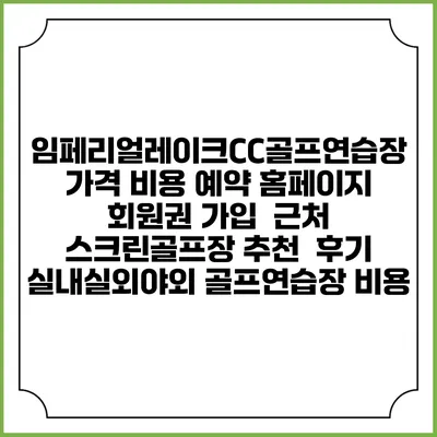임페리얼레이크CC골프연습장 가격 비용 예약 홈페이지 | 회원권 가입 | 근처 스크린골프장 추천 | 후기 | 실내실외야외 골프연습장 비용