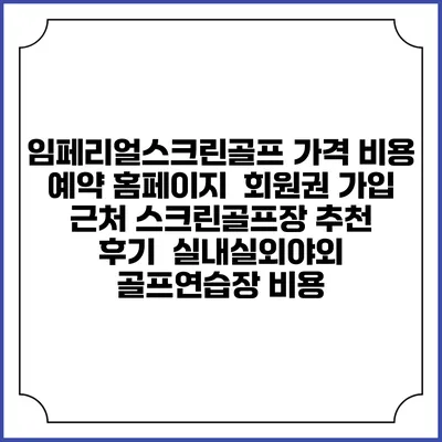 임페리얼스크린골프 가격 비용 예약 홈페이지 | 회원권 가입 | 근처 스크린골프장 추천 | 후기 | 실내실외야외 골프연습장 비용