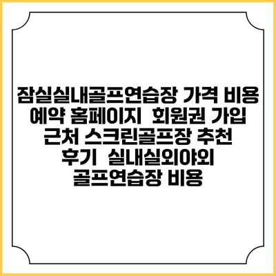 잠실실내골프연습장 가격 비용 예약 홈페이지 | 회원권 가입 | 근처 스크린골프장 추천 | 후기 | 실내실외야외 골프연습장 비용
