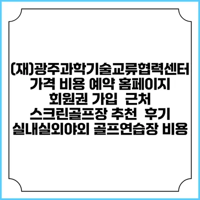 (재)광주과학기술교류협력센터 가격 비용 예약 홈페이지 | 회원권 가입 | 근처 스크린골프장 추천 | 후기 | 실내실외야외 골프연습장 비용