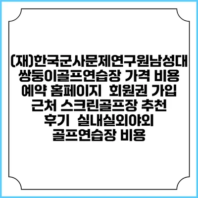 (재)한국군사문제연구원남성대쌍둥이골프연습장 가격 비용 예약 홈페이지 | 회원권 가입 | 근처 스크린골프장 추천 | 후기 | 실내실외야외 골프연습장 비용