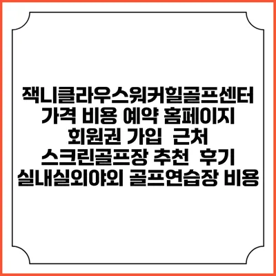 잭니클라우스워커힐골프센터 가격 비용 예약 홈페이지 | 회원권 가입 | 근처 스크린골프장 추천 | 후기 | 실내실외야외 골프연습장 비용