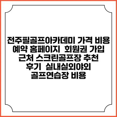 전주필골프아카데미 가격 비용 예약 홈페이지 | 회원권 가입 | 근처 스크린골프장 추천 | 후기 | 실내실외야외 골프연습장 비용