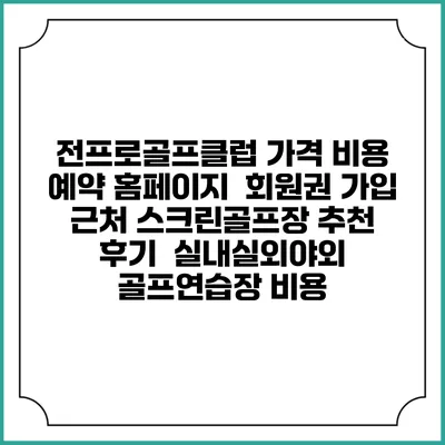 전프로골프클럽 가격 비용 예약 홈페이지 | 회원권 가입 | 근처 스크린골프장 추천 | 후기 | 실내실외야외 골프연습장 비용