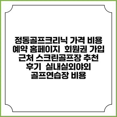 정동골프크리닉 가격 비용 예약 홈페이지 | 회원권 가입 | 근처 스크린골프장 추천 | 후기 | 실내실외야외 골프연습장 비용