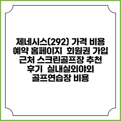 제네시스(292) 가격 비용 예약 홈페이지 | 회원권 가입 | 근처 스크린골프장 추천 | 후기 | 실내실외야외 골프연습장 비용