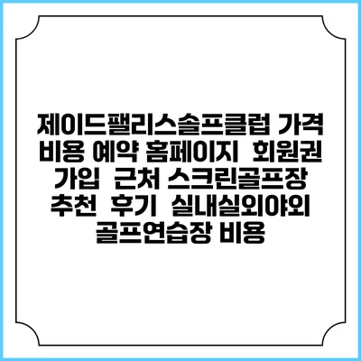 제이드팰리스솔프클럽 가격 비용 예약 홈페이지 | 회원권 가입 | 근처 스크린골프장 추천 | 후기 | 실내실외야외 골프연습장 비용