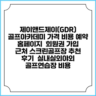 제이앤드제이(GDR) 골프아카데미 가격 비용 예약 홈페이지 | 회원권 가입 | 근처 스크린골프장 추천 | 후기 | 실내실외야외 골프연습장 비용