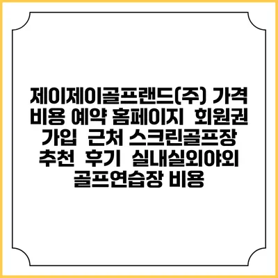 제이제이골프랜드(주) 가격 비용 예약 홈페이지 | 회원권 가입 | 근처 스크린골프장 추천 | 후기 | 실내실외야외 골프연습장 비용