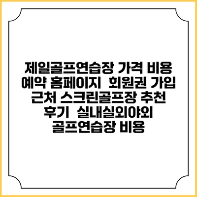 제일골프연습장 가격 비용 예약 홈페이지 | 회원권 가입 | 근처 스크린골프장 추천 | 후기 | 실내실외야외 골프연습장 비용