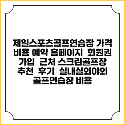 제일스포츠골프연습장 가격 비용 예약 홈페이지 | 회원권 가입 | 근처 스크린골프장 추천 | 후기 | 실내실외야외 골프연습장 비용