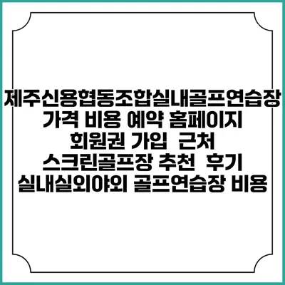 제주신용협동조합실내골프연습장 가격 비용 예약 홈페이지 | 회원권 가입 | 근처 스크린골프장 추천 | 후기 | 실내실외야외 골프연습장 비용