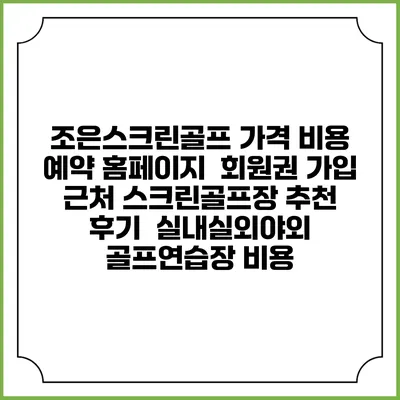 조은스크린골프 가격 비용 예약 홈페이지 | 회원권 가입 | 근처 스크린골프장 추천 | 후기 | 실내실외야외 골프연습장 비용